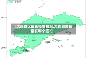 【大连地区最近疫情情况,大连最新疫情在哪个区?】