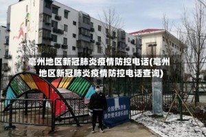 亳州地区新冠肺炎疫情防控电话(亳州地区新冠肺炎疫情防控电话查询)