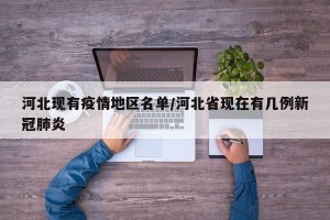 河北现有疫情地区名单/河北省现在有几例新冠肺炎