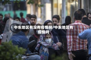 中东地区有没有疫情啊/中东地区有疫情吗