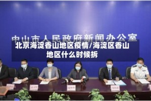 北京海淀香山地区疫情/海淀区香山地区什么时候拆