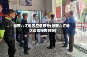 最新九江地区疫情报告(最新九江地区疫情报告数据)