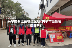 兴宁市有无疫情地区呢(兴宁市最新疫情报告)