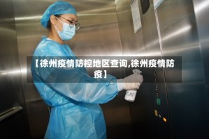 【徐州疫情防控地区查询,徐州疫情防疫】
