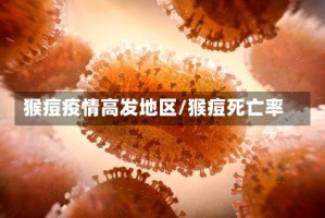 猴痘疫情高发地区/猴痘死亡率