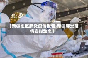 【新疆地区肺炎疫情报告,新疆肺炎疫情实时动态】
