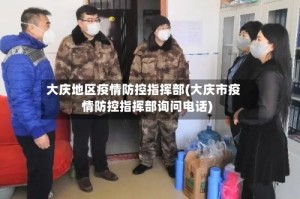 大庆地区疫情防控指挥部(大庆市疫情防控指挥部询问电话)