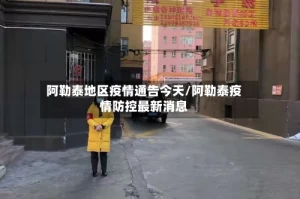 阿勒泰地区疫情通告今天/阿勒泰疫情防控最新消息