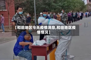 【和田地区今天疫情消息,和田地区疫情情况】