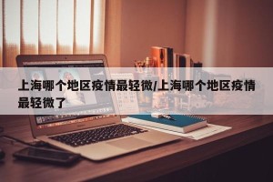 上海哪个地区疫情最轻微/上海哪个地区疫情最轻微了