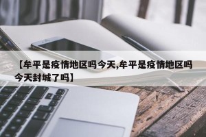【牟平是疫情地区吗今天,牟平是疫情地区吗今天封城了吗】