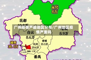 广州疫情严峻地区分布/广州地区疫情严重吗