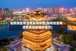 仙桃地区有没有发现疫情(仙桃地区有没有发现疫情的地方)