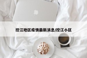 控江地区疫情最新消息/控江小区