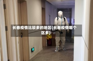 长春疫情比较多的地区(长春疫情哪个区多)