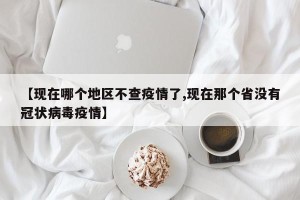 【现在哪个地区不查疫情了,现在那个省没有冠状病毒疫情】