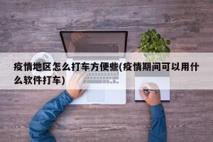 疫情地区怎么打车方便些(疫情期间可以用什么软件打车)