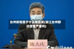 台州疫情属于什么地区呢(浙江台州那边疫情严重吗)