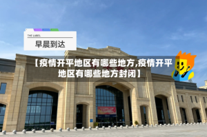 【疫情开平地区有哪些地方,疫情开平地区有哪些地方封闭】