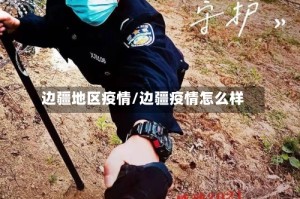 边疆地区疫情/边疆疫情怎么样