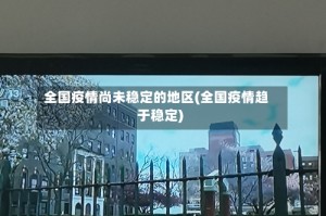 全国疫情尚未稳定的地区(全国疫情趋于稳定)