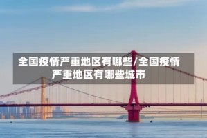 全国疫情严重地区有哪些/全国疫情严重地区有哪些城市