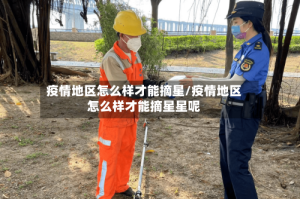 疫情地区怎么样才能摘星/疫情地区怎么样才能摘星星呢