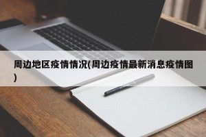 周边地区疫情情况(周边疫情最新消息疫情图)