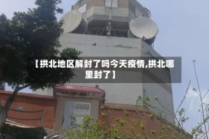 【拱北地区解封了吗今天疫情,拱北哪里封了】