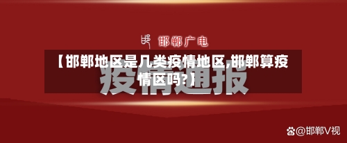 【邯郸地区是几类疫情地区,邯郸算疫情区吗?】-第1张图片