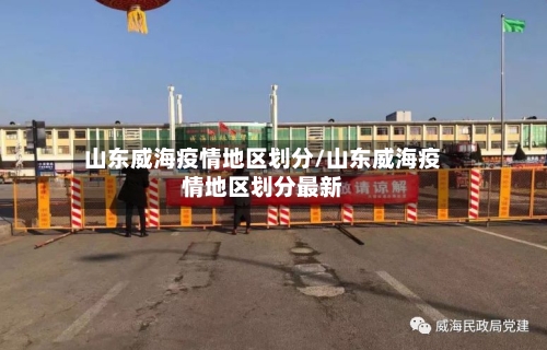 山东威海疫情地区划分/山东威海疫情地区划分最新-第1张图片