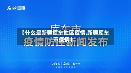 【什么是新疆库车地区疫情,新疆库车市疫情】-第1张图片