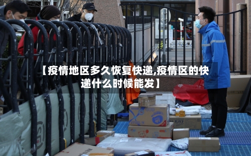 【疫情地区多久恢复快递,疫情区的快递什么时候能发】-第3张图片