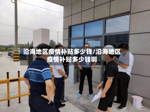 沿海地区疫情补贴多少钱/沿海地区疫情补贴多少钱啊-第1张图片