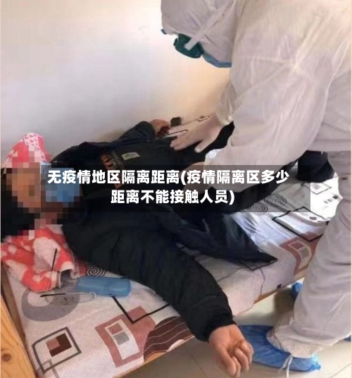 无疫情地区隔离距离(疫情隔离区多少距离不能接触人员)-第1张图片