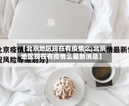 【北京地区现在有疫情么,北京地区现在有疫情么最新消息】-第2张图片