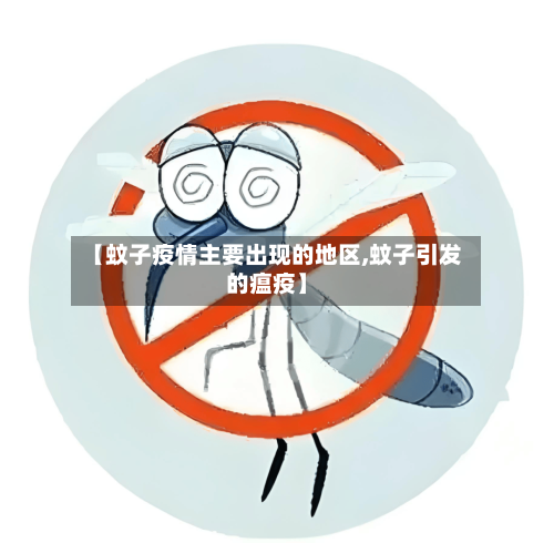 【蚊子疫情主要出现的地区,蚊子引发的瘟疫】-第1张图片