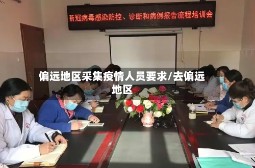 偏远地区采集疫情人员要求/去偏远地区-第1张图片