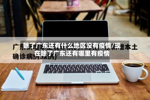 除了广东还有什么地区没有疫情/现在除了广东还有哪里有疫情-第2张图片