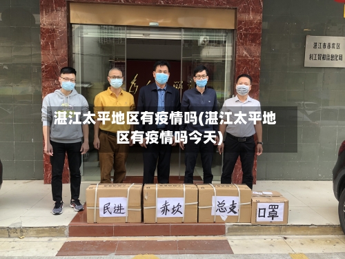 湛江太平地区有疫情吗(湛江太平地区有疫情吗今天)-第1张图片