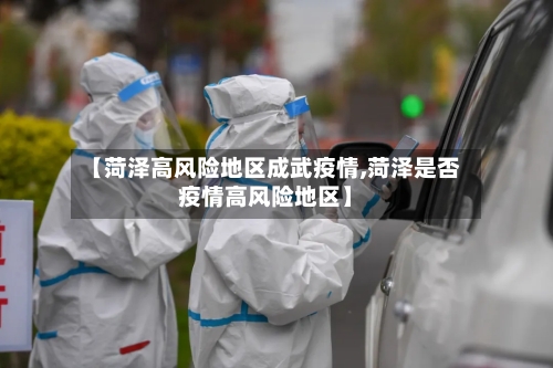 【菏泽高风险地区成武疫情,菏泽是否疫情高风险地区】-第2张图片