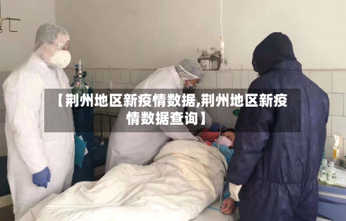 【荆州地区新疫情数据,荆州地区新疫情数据查询】-第1张图片