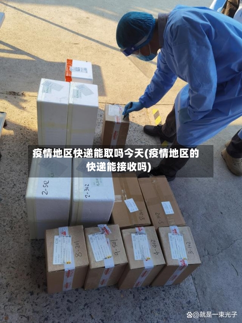 疫情地区快递能取吗今天(疫情地区的快递能接收吗)-第1张图片