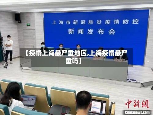 【疫情上海最严重地区,上海疫情最严重吗】-第1张图片