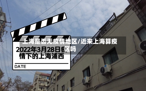 上海是否无疫情地区/近来上海算疫区吗-第2张图片