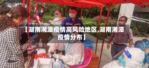 【湖南湘潭疫情高风险地区,湖南湘潭疫情分布】-第1张图片