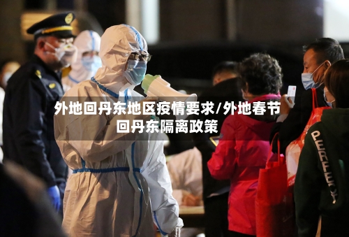 外地回丹东地区疫情要求/外地春节回丹东隔离政策-第1张图片