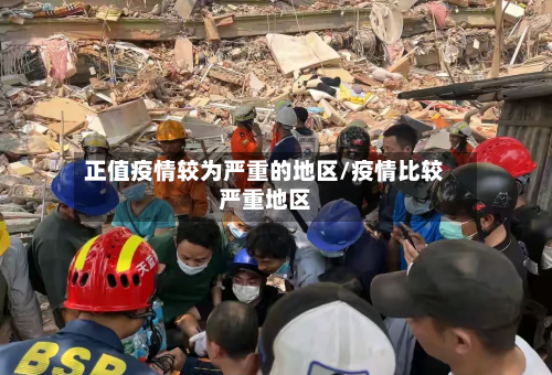 正值疫情较为严重的地区/疫情比较严重地区-第3张图片