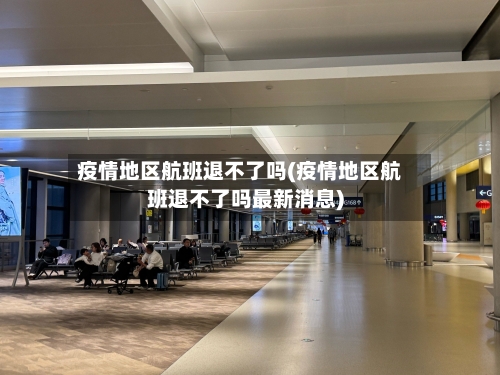 疫情地区航班退不了吗(疫情地区航班退不了吗最新消息)-第1张图片