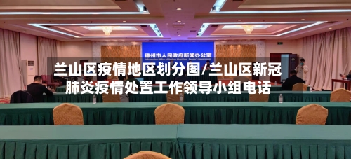 兰山区疫情地区划分图/兰山区新冠肺炎疫情处置工作领导小组电话-第1张图片